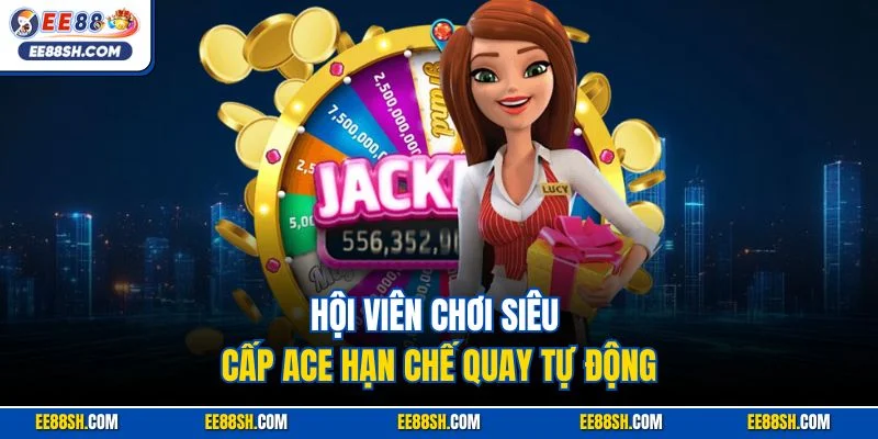 Hội viên chơi siêu cấp ACE hạn chế quay tự động
