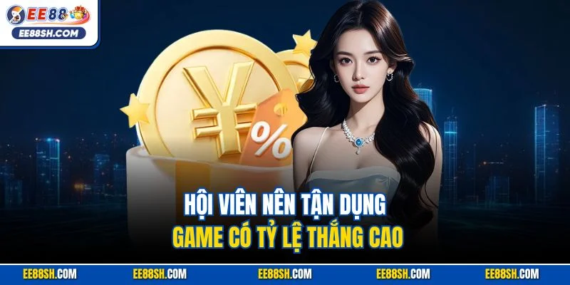 Hội viên nên tận dụng game có tỷ lệ thắng cao